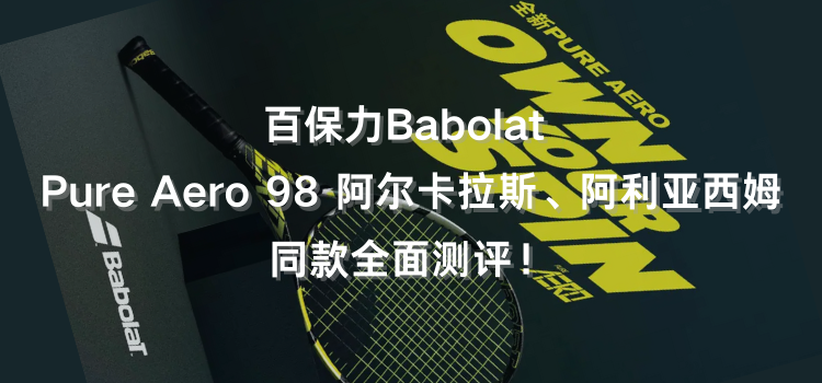百保力Babolat Pure Aero 98 阿尔卡拉斯、阿利亚西姆同款全面测评！