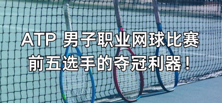 ATP 男子职业网球比赛 前五选手的夺冠利器！