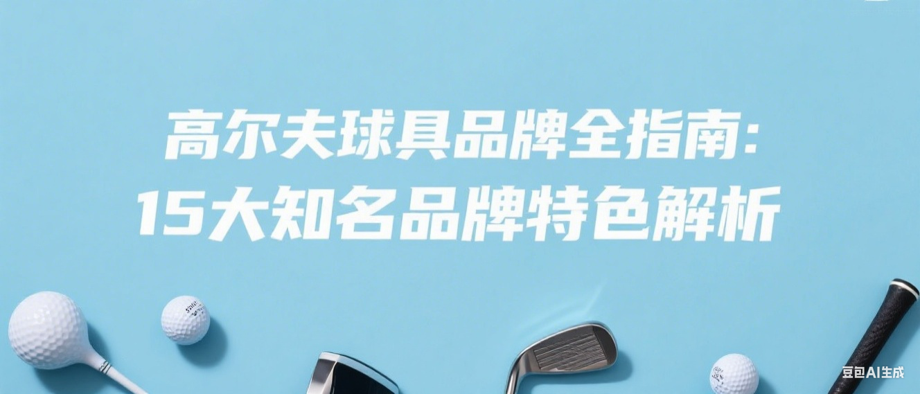 高尔夫球具品牌全指南：15大知名品牌特色解析