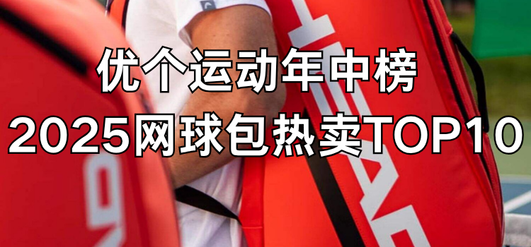 2025网球包热卖TOP10！优个网年中榜｜照着买不踩雷！